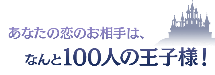 あなたの恋のお相手は、なんと100人の王子様！