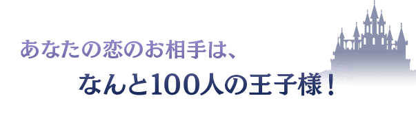 あなたの恋のお相手は、なんと100人の王子様！